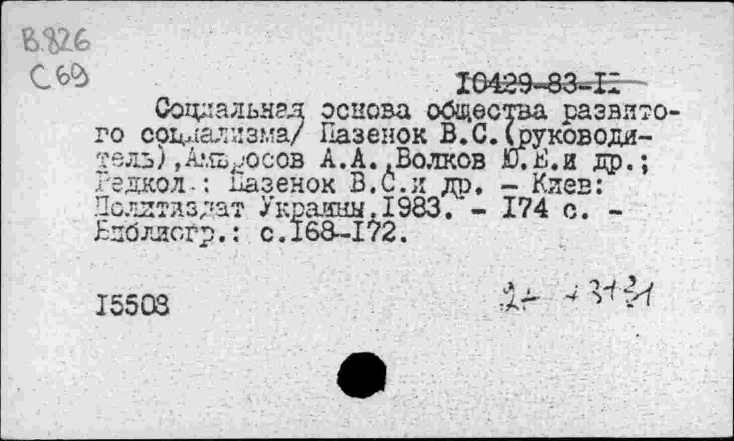 ﻿
енок В,б.и др кратен. 1983. < .168-172.
- Киев
174 с.
Социальная основа общества развито го социализма/ Пазенок В.С.(руководитель) ,А?.£В^ОСлв Л А Рлтолп Г й1 ™ ™ . Редкой.: ьаз Политиздат У Бдблясгр.: с
15503
,1г